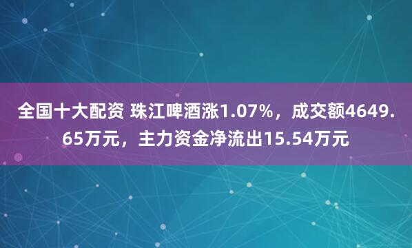 全国十大配资 珠江啤酒涨1.07%，成交额4649.65万元，主力资金净流出15.54万元