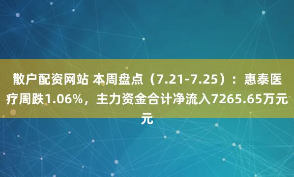 散户配资网站 本周盘点（7.21-7.25）：惠泰医疗周跌1.06%，主力资金合计净流入7265.65万元