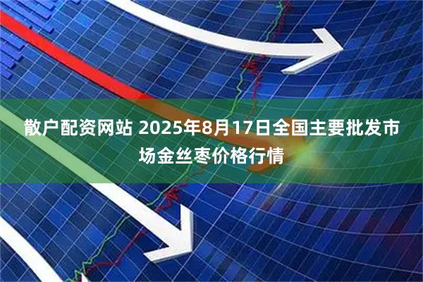 散户配资网站 2025年8月17日全国主要批发市场金丝枣价格行情