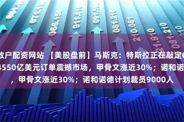 散户配资网站 【美股盘前】马斯克：特斯拉正在敲定Optimus V3设计；4550亿美元订单震撼市场，甲骨文涨近30%；诺和诺德计划裁员9000人