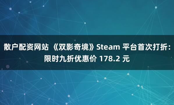 散户配资网站 《双影奇境》Steam 平台首次打折：限时九折优惠价 178.2 元