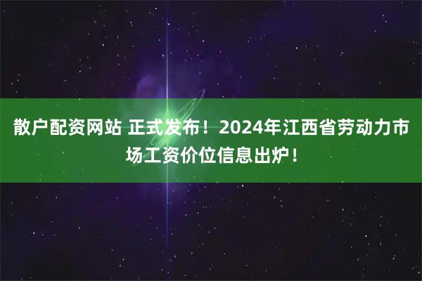 散户配资网站 正式发布！2024年江西省劳动力市场工资价位信息出炉！
