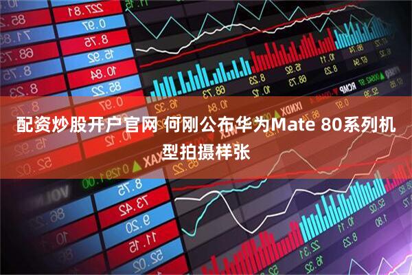 配资炒股开户官网 何刚公布华为Mate 80系列机型拍摄样张